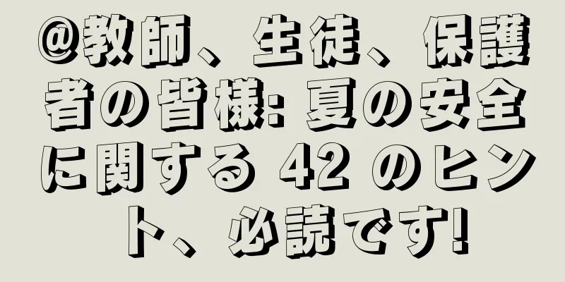 @教師、生徒、保護者の皆様: 夏の安全に関する 42 のヒント、必読です!