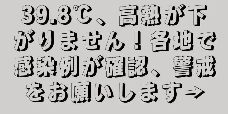 39.8℃、高熱が下がりません！各地で感染例が確認、警戒をお願いします→