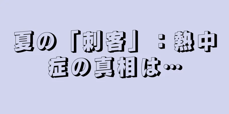 夏の「刺客」：熱中症の真相は…