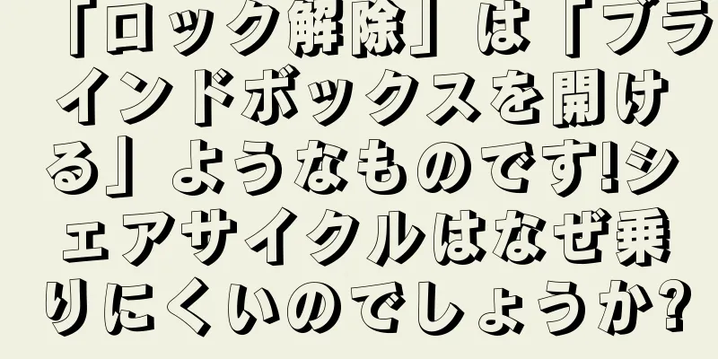 「ロック解除」は「ブラインドボックスを開ける」ようなものです!シェアサイクルはなぜ乗りにくいのでしょうか?