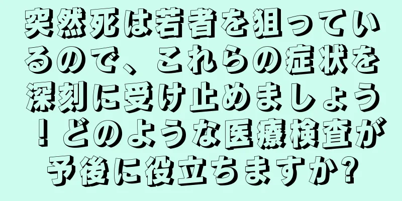 突然死は若者を狙っているので、これらの症状を深刻に受け止めましょう！どのような医療検査が予後に役立ちますか?