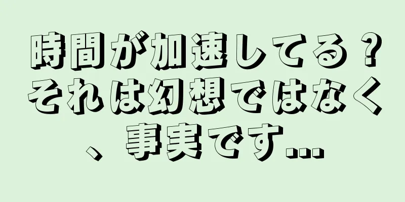 時間が加速してる？それは幻想ではなく、事実です...