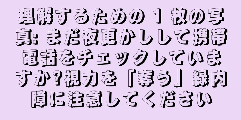 理解するための 1 枚の写真: まだ夜更かしして携帯電話をチェックしていますか?視力を「奪う」緑内障に注意してください