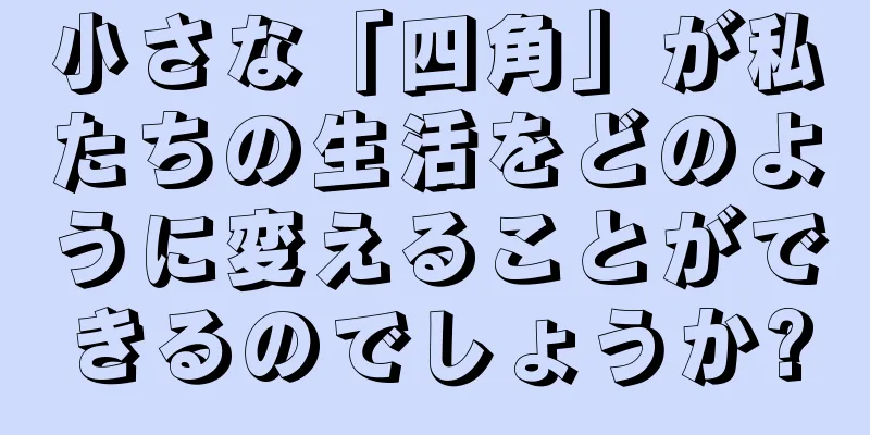 小さな「四角」が私たちの生活をどのように変えることができるのでしょうか?