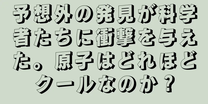 予想外の発見が科学者たちに衝撃を与えた。原子はどれほどクールなのか？