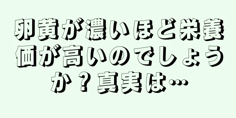 卵黄が濃いほど栄養価が高いのでしょうか？真実は…