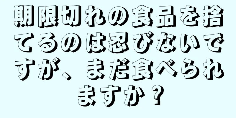 期限切れの食品を捨てるのは忍びないですが、まだ食べられますか？