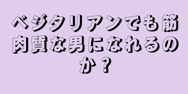 ベジタリアンでも筋肉質な男になれるのか？