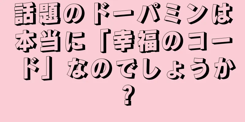 話題のドーパミンは本当に「幸福のコード」なのでしょうか？