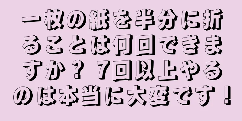 一枚の紙を半分に折ることは何回できますか？ 7回以上やるのは本当に大変です！