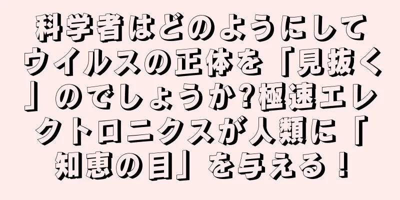 科学者はどのようにしてウイルスの正体を「見抜く」のでしょうか?極速エレクトロニクスが人類に「知恵の目」を与える！