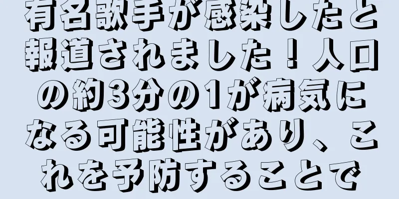 有名歌手が感染したと報道されました！人口の約3分の1が病気になる可能性があり、これを予防することで