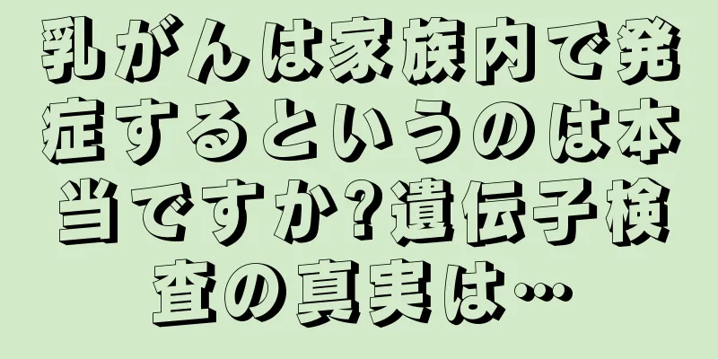 乳がんは家族内で発症するというのは本当ですか?遺伝子検査の真実は…