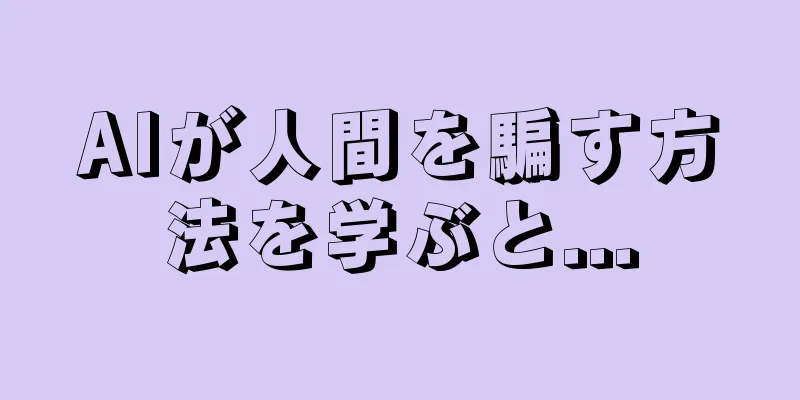 AIが人間を騙す方法を学ぶと...