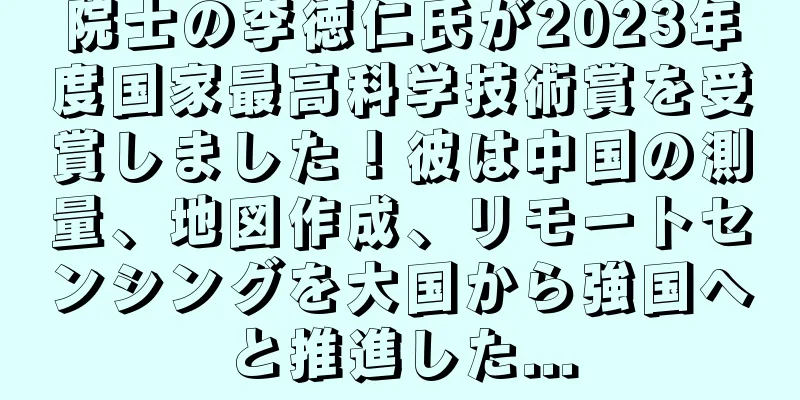 院士の李徳仁氏が2023年度国家最高科学技術賞を受賞しました！彼は中国の測量、地図作成、リモートセンシングを大国から強国へと推進した...