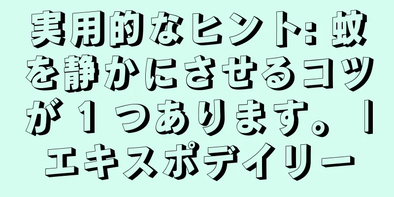 実用的なヒント: 蚊を静かにさせるコツが 1 つあります。 |エキスポデイリー