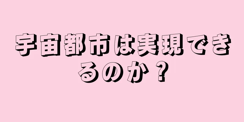 宇宙都市は実現できるのか？