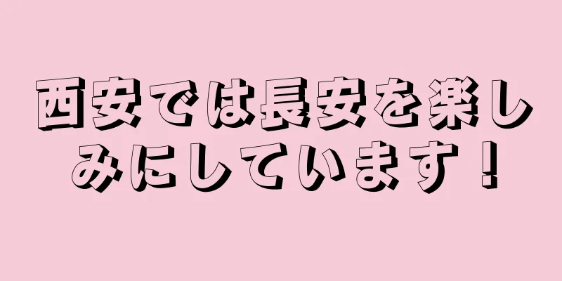 西安では長安を楽しみにしています！