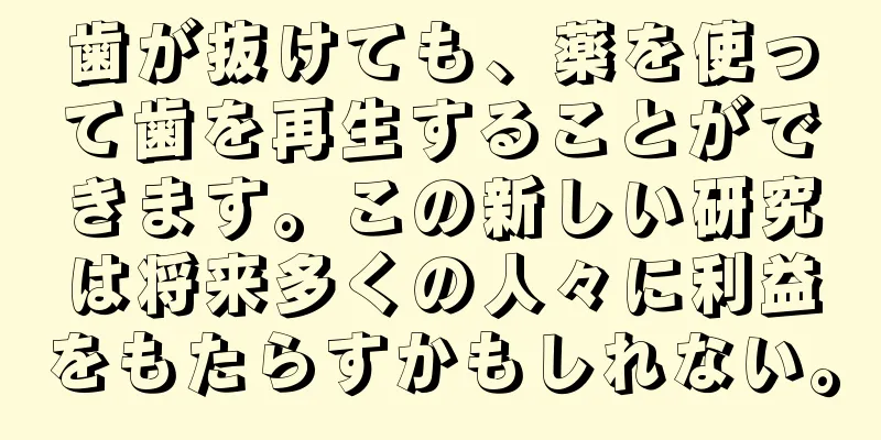 歯が抜けても、薬を使って歯を再生することができます。この新しい研究は将来多くの人々に利益をもたらすかもしれない。