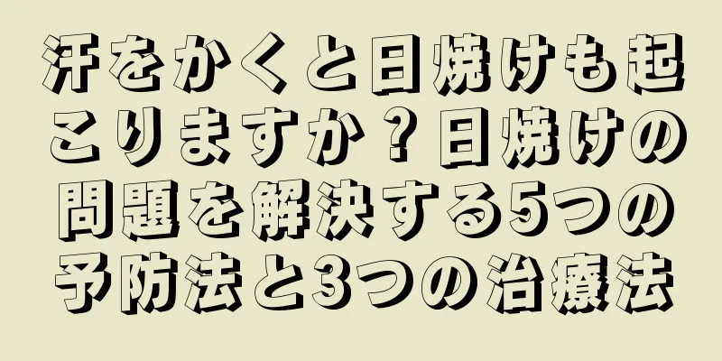 汗をかくと日焼けも起こりますか？日焼けの問題を解決する5つの予防法と3つの治療法