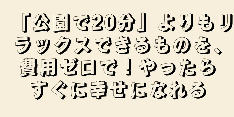 「公園で20分」よりもリラックスできるものを、費用ゼロで！やったらすぐに幸せになれる