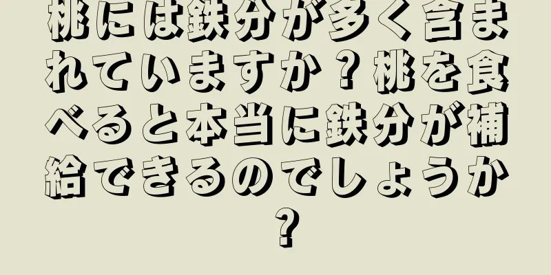 桃には鉄分が多く含まれていますか？桃を食べると本当に鉄分が補給できるのでしょうか？