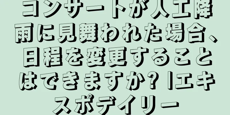 コンサートが人工降雨に見舞われた場合、日程を変更することはできますか? |エキスポデイリー
