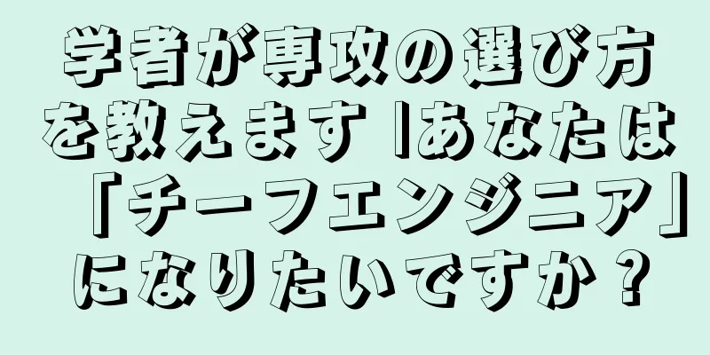 学者が専攻の選び方を教えます |あなたは「チーフエンジニア」になりたいですか？