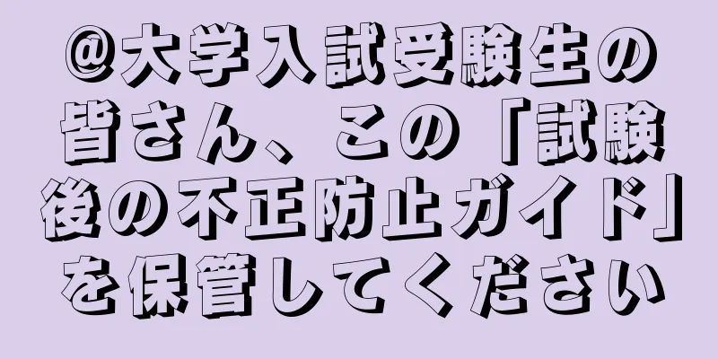 @大学入試受験生の皆さん、この「試験後の不正防止ガイド」を保管してください