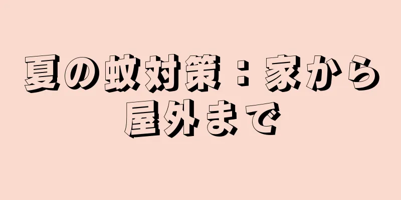 夏の蚊対策：家から屋外まで