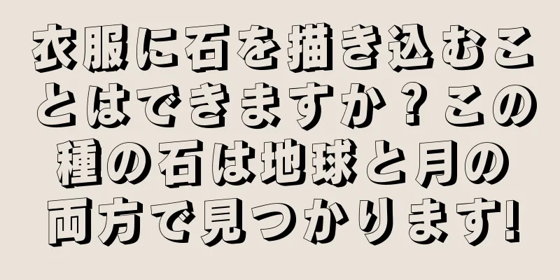 衣服に石を描き込むことはできますか？この種の石は地球と月の両方で見つかります!
