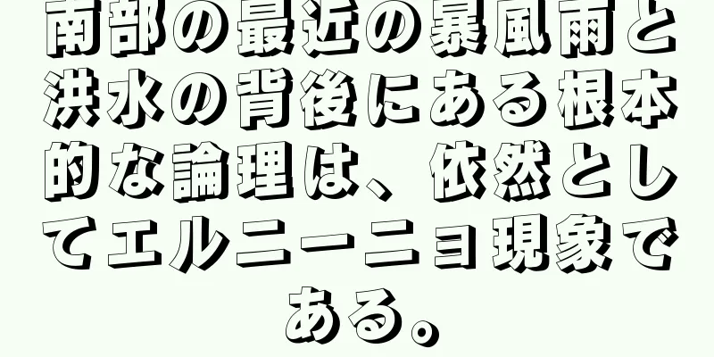 南部の最近の暴風雨と洪水の背後にある根本的な論理は、依然としてエルニーニョ現象である。