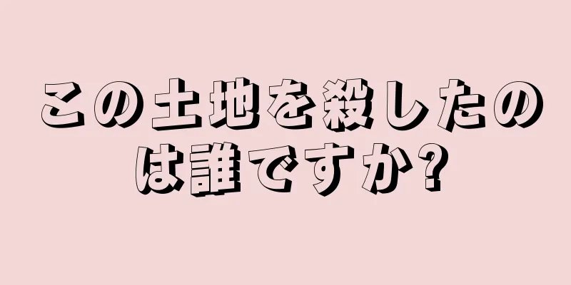 この土地を殺したのは誰ですか?