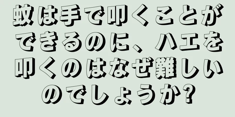 蚊は手で叩くことができるのに、ハエを叩くのはなぜ難しいのでしょうか?