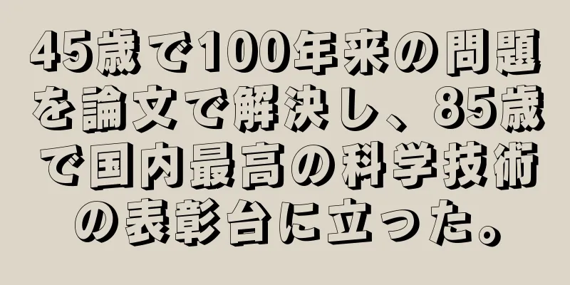 45歳で100年来の問題を論文で解決し、85歳で国内最高の科学技術の表彰台に立った。