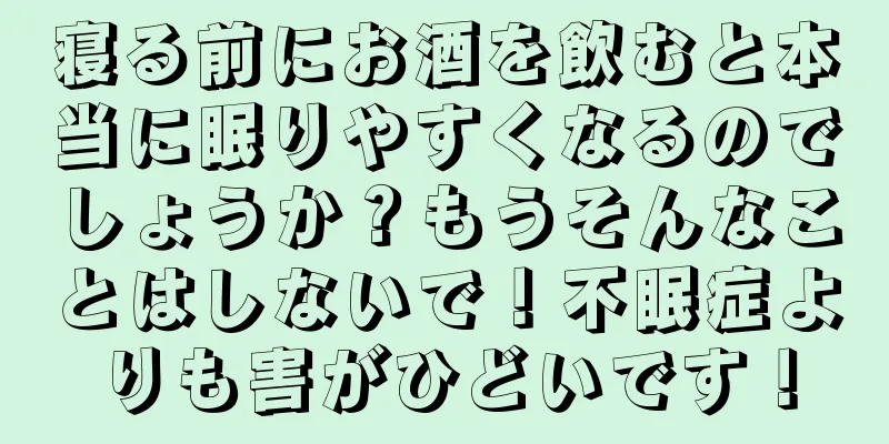 寝る前にお酒を飲むと本当に眠りやすくなるのでしょうか？もうそんなことはしないで！不眠症よりも害がひどいです！