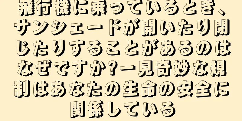 飛行機に乗っているとき、サンシェードが開いたり閉じたりすることがあるのはなぜですか?一見奇妙な規制はあなたの生命の安全に関係している