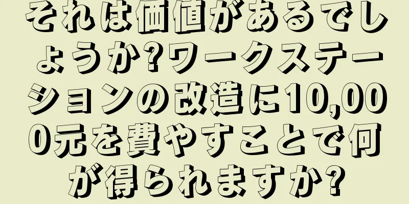 それは価値があるでしょうか?ワークステーションの改造に10,000元を費やすことで何が得られますか?