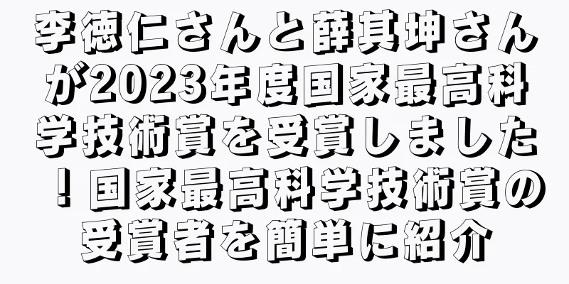 李徳仁さんと薛其坤さんが2023年度国家最高科学技術賞を受賞しました！国家最高科学技術賞の受賞者を簡単に紹介