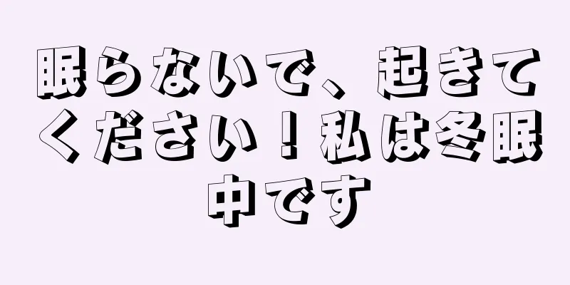 眠らないで、起きてください！私は冬眠中です