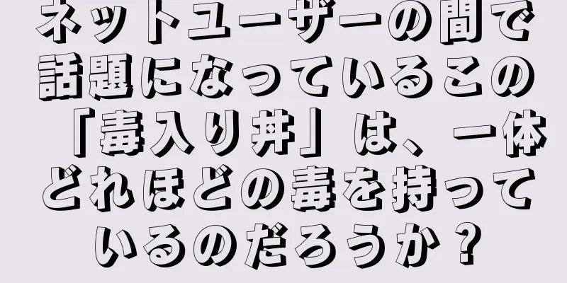 ネットユーザーの間で話題になっているこの「毒入り丼」は、一体どれほどの毒を持っているのだろうか？