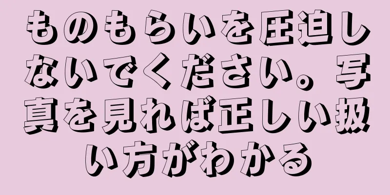 ものもらいを圧迫しないでください。写真を見れば正しい扱い方がわかる