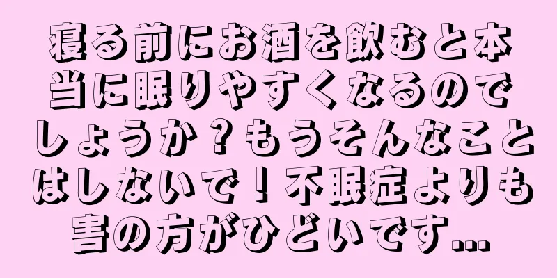 寝る前にお酒を飲むと本当に眠りやすくなるのでしょうか？もうそんなことはしないで！不眠症よりも害の方がひどいです...