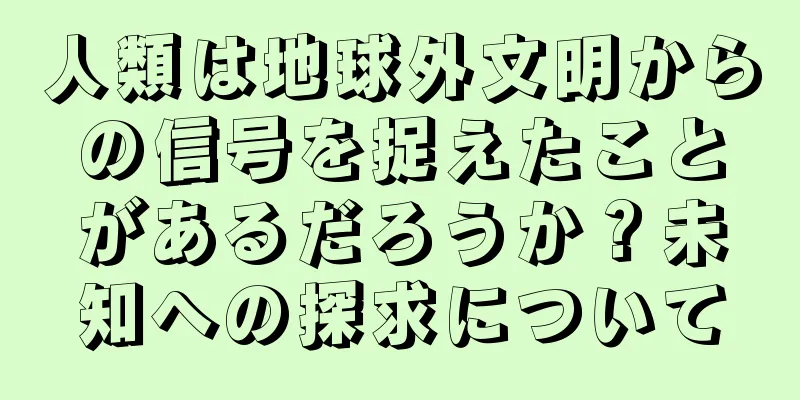 人類は地球外文明からの信号を捉えたことがあるだろうか？未知への探求について