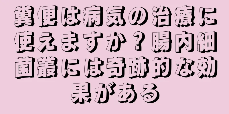 糞便は病気の治療に使えますか？腸内細菌叢には奇跡的な効果がある