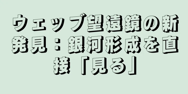 ウェッブ望遠鏡の新発見：銀河形成を直接「見る」