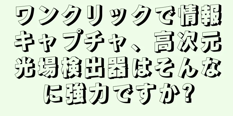 ワンクリックで情報キャプチャ、高次元光場検出器はそんなに強力ですか?