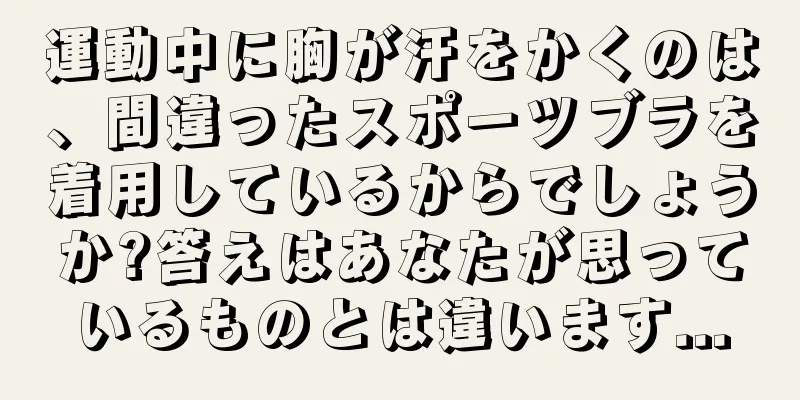 運動中に胸が汗をかくのは、間違ったスポーツブラを着用しているからでしょうか?答えはあなたが思っているものとは違います...