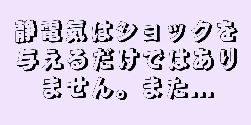 静電気はショックを与えるだけではありません。また...