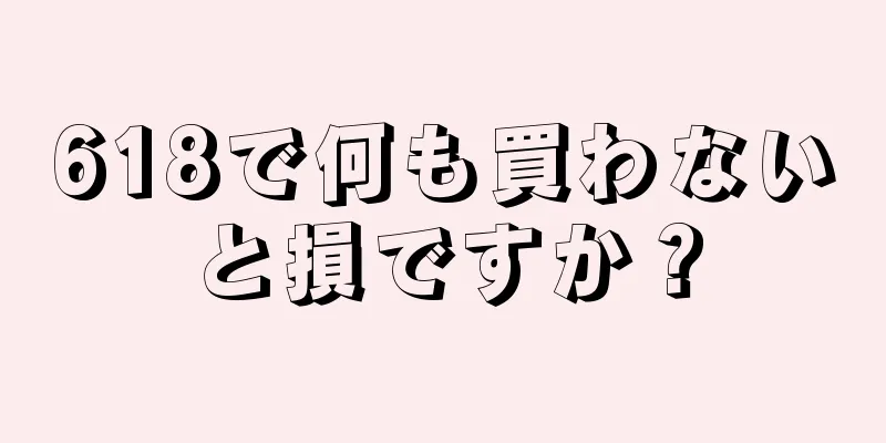 618で何も買わないと損ですか？